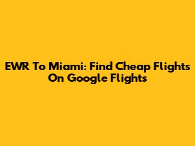 EWR To Miami: Find Cheap Flights On Google Flights