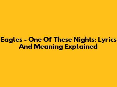 Eagles - One Of These Nights: Lyrics And Meaning Explained