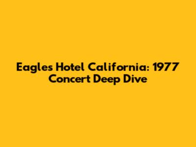Eagles Hotel California: 1977 Concert Deep Dive