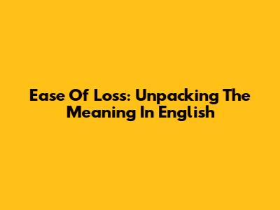 Ease Of Loss: Unpacking The Meaning In English