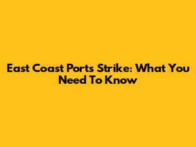 East Coast Ports Strike: What You Need To Know