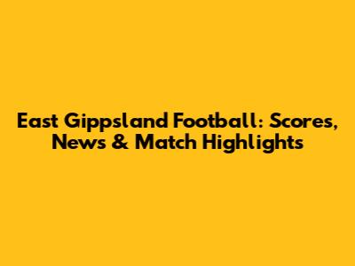 East Gippsland Football: Scores, News & Match Highlights