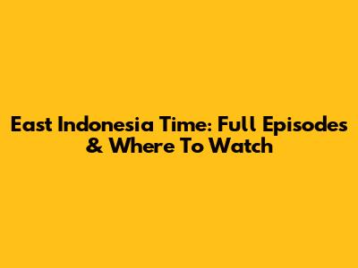 East Indonesia Time: Full Episodes & Where To Watch