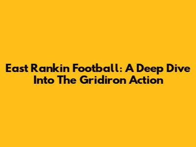 East Rankin Football: A Deep Dive Into The Gridiron Action