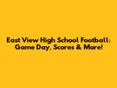 East View High School Football: Game Day, Scores & More!