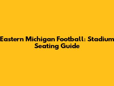 Eastern Michigan Football: Stadium Seating Guide