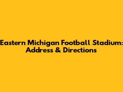 Eastern Michigan Football Stadium: Address & Directions