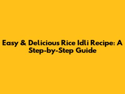 Easy & Delicious Rice Idli Recipe: A Step-by-Step Guide