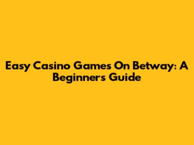 Easy Casino Games On Betway: A Beginner's Guide