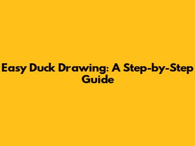 Easy Duck Drawing: A Step-by-Step Guide