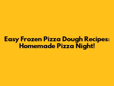 Easy Frozen Pizza Dough Recipes: Homemade Pizza Night!