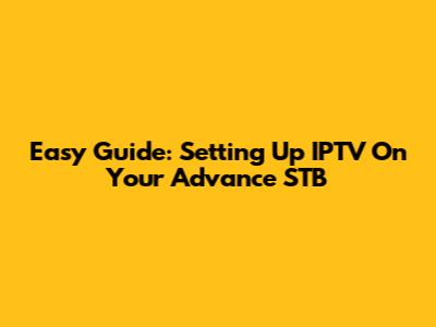 Easy Guide: Setting Up IPTV On Your Advance STB