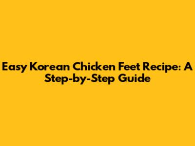 Easy Korean Chicken Feet Recipe: A Step-by-Step Guide