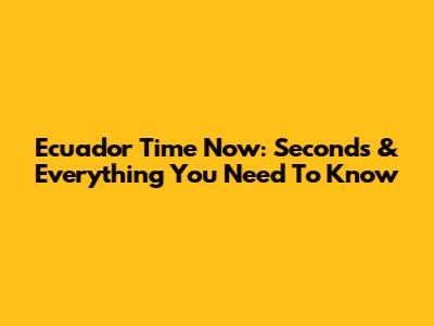 Ecuador Time Now: Seconds & Everything You Need To Know