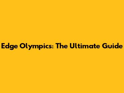 Edge Olympics: The Ultimate Guide