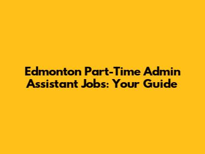 Edmonton Part-Time Admin Assistant Jobs: Your Guide