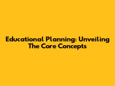 Educational Planning: Unveiling The Core Concepts
