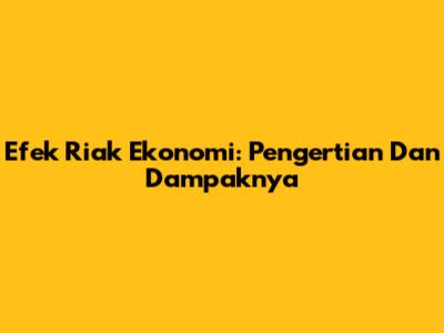 Efek Riak Ekonomi: Pengertian Dan Dampaknya