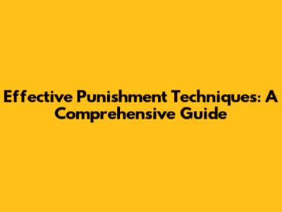 Effective Punishment Techniques: A Comprehensive Guide