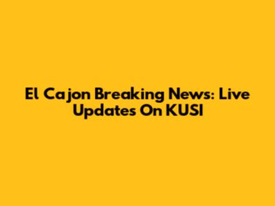 El Cajon Breaking News: Live Updates On KUSI