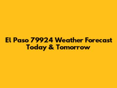 El Paso 79924 Weather Forecast Today & Tomorrow