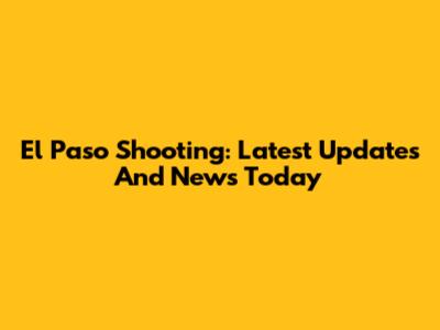 El Paso Shooting: Latest Updates And News Today