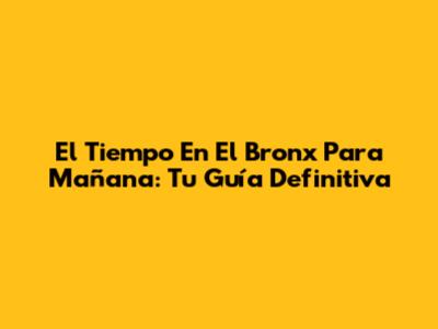 El Tiempo En El Bronx Para Mañana: Tu Guía Definitiva