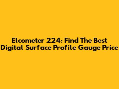 Elcometer 224: Find The Best Digital Surface Profile Gauge Price