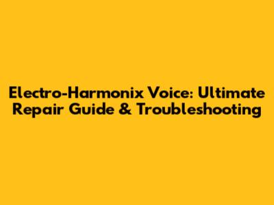 Electro-Harmonix Voice: Ultimate Repair Guide & Troubleshooting