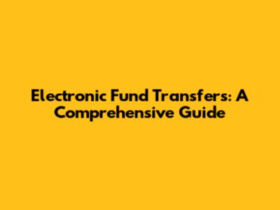 Electronic Fund Transfers: A Comprehensive Guide