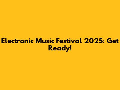 Electronic Music Festival 2025: Get Ready!