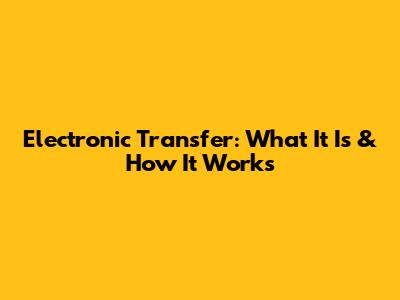 Electronic Transfer: What It Is & How It Works