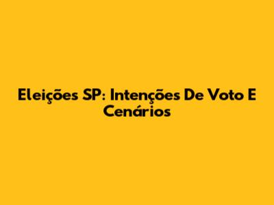 Eleições SP: Intenções De Voto E Cenários