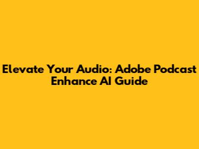 Elevate Your Audio: Adobe Podcast Enhance AI Guide