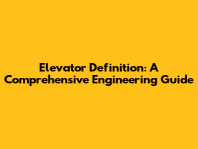 Elevator Definition: A Comprehensive Engineering Guide
