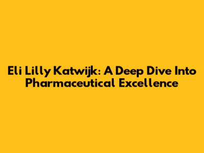 Eli Lilly Katwijk: A Deep Dive Into Pharmaceutical Excellence