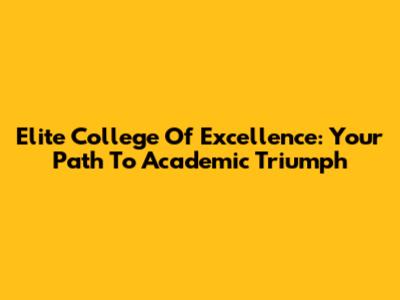 Elite College Of Excellence: Your Path To Academic Triumph