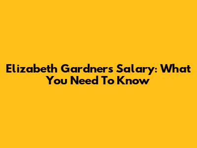 Elizabeth Gardner's Salary: What You Need To Know