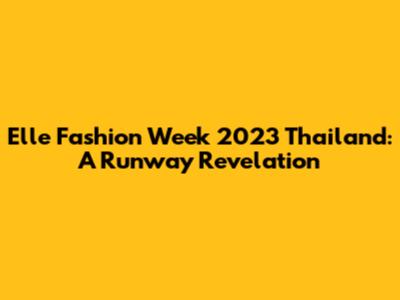 Elle Fashion Week 2023 Thailand: A Runway Revelation