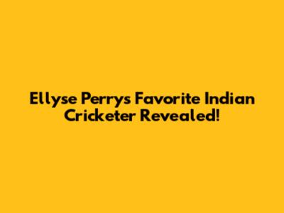 Ellyse Perry's Favorite Indian Cricketer Revealed!