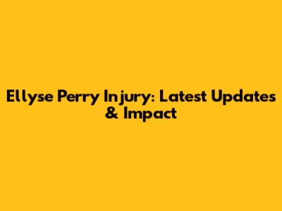 Ellyse Perry Injury: Latest Updates & Impact
