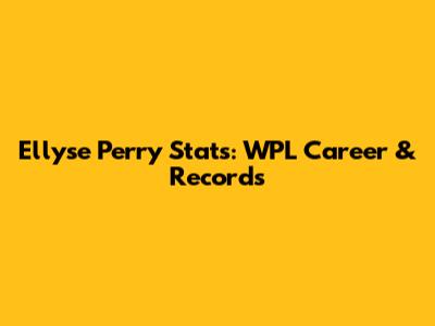 Ellyse Perry Stats: WPL Career & Records