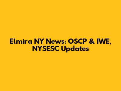 Elmira NY News: OSCP & IWE, NYSESC Updates