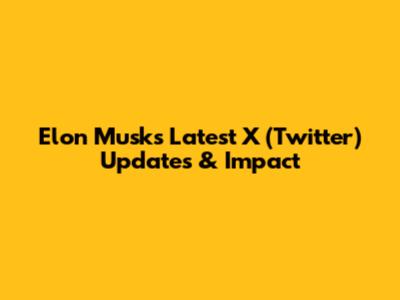 Elon Musk's Latest X (Twitter) Updates & Impact