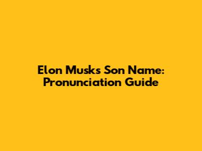 Elon Musk's Son Name: Pronunciation Guide