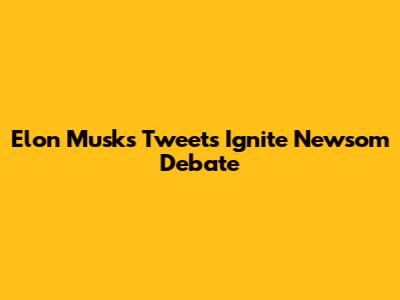 Elon Musk's Tweets Ignite Newsom Debate