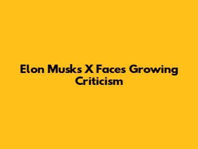 Elon Musk's X Faces Growing Criticism