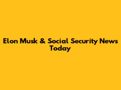 Elon Musk & Social Security News Today