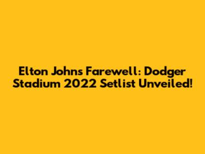 Elton John's Farewell: Dodger Stadium 2022 Setlist Unveiled!