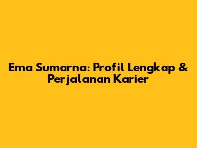 Ema Sumarna: Profil Lengkap & Perjalanan Karier
